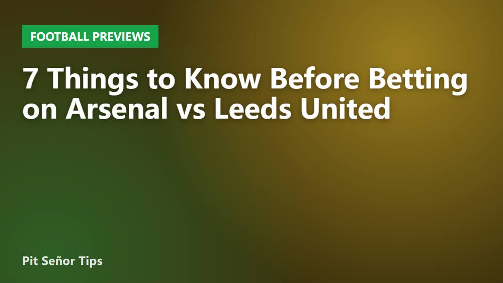 7 Things to Know Before Betting on Arsenal vs Leeds United