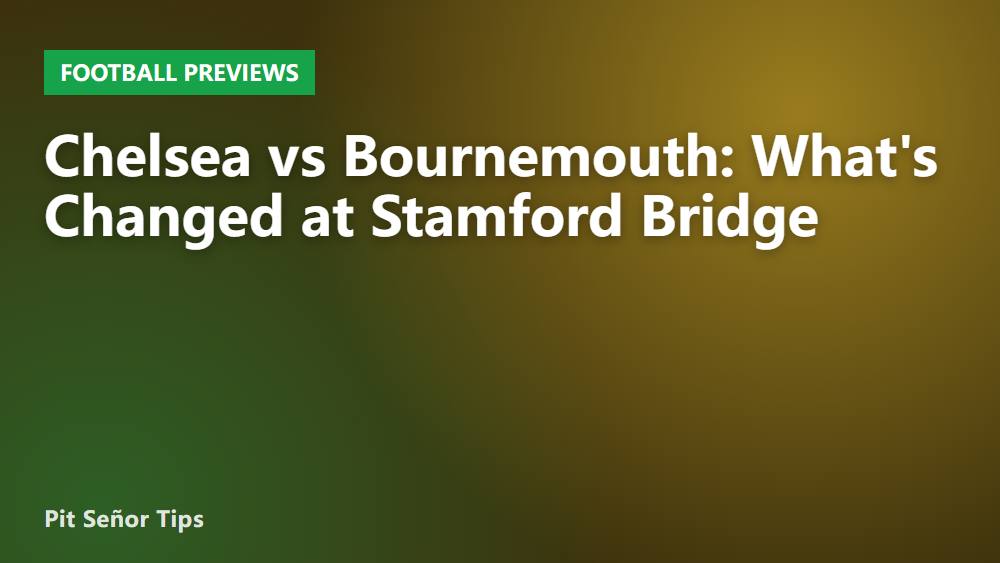 Chelsea vs Bournemouth: What's Changed at Stamford Bridge
