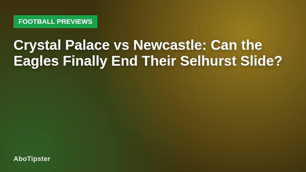 Crystal Palace vs Newcastle: Can the Eagles Finally End Their Selhurst Slide?