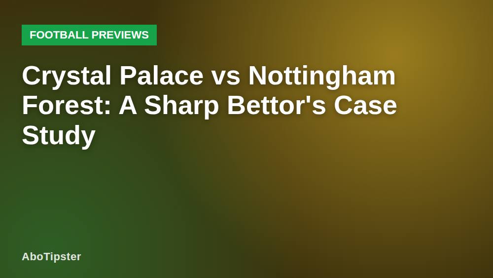 Crystal Palace vs Nottingham Forest: A Sharp Bettor's Case Study