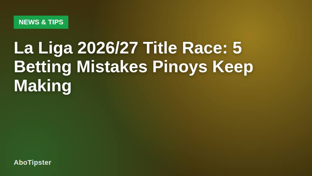 La Liga 2026/27 Title Race: 5 Betting Mistakes Pinoys Keep Making