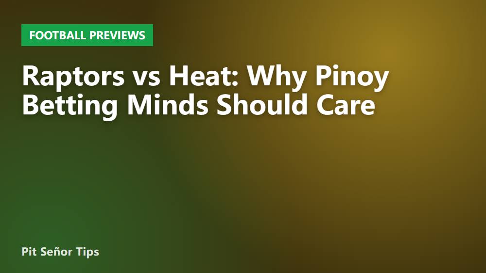 Raptors vs Heat: Why Pinoy Betting Minds Should Care